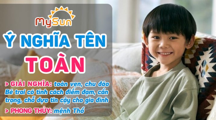 Ý nghĩa của tên Toàn là gì? Tên đệm lót hay cho bé trai tên Toàn tên Toàn thuộc mệnh gì?
